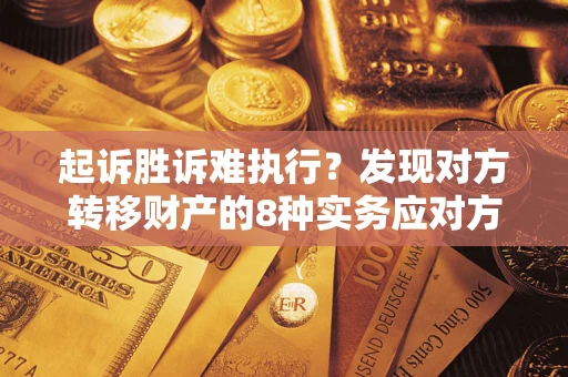 济南起诉胜诉难执行？发现对方转移财产的8种实务应对方案