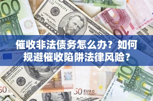 济南催收非法债务怎么办？如何规避催收陷阱法律风险？