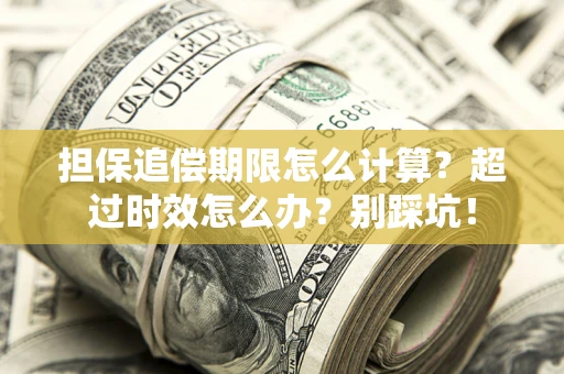 济南担保追偿期限怎么计算？超过时效怎么办？别踩坑！