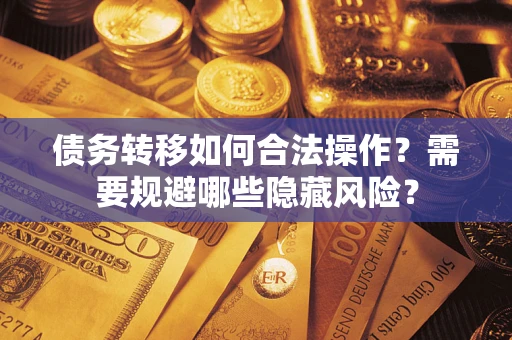 济南债务转移如何合法操作？需要规避哪些隐藏风险？