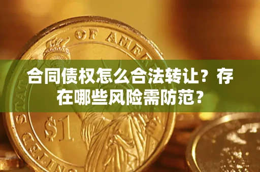济南合同债权怎么合法转让？存在哪些风险需防范？