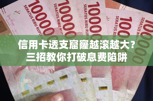 济南信用卡透支窟窿越滚越大？三招教你打破息费陷阱