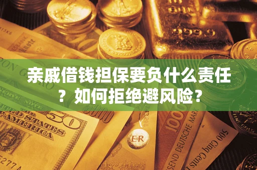 济南亲戚借钱担保要负什么责任？如何拒绝避风险？