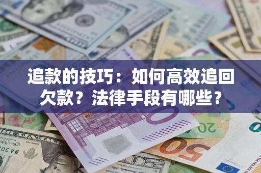 济南追款的技巧：如何高效追回欠款？法律手段有哪些？