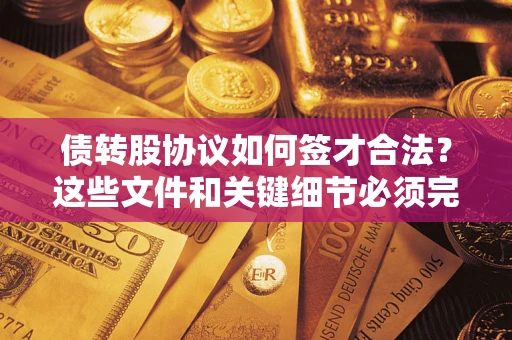 济南债转股协议如何签才合法？这些文件和关键细节必须完整