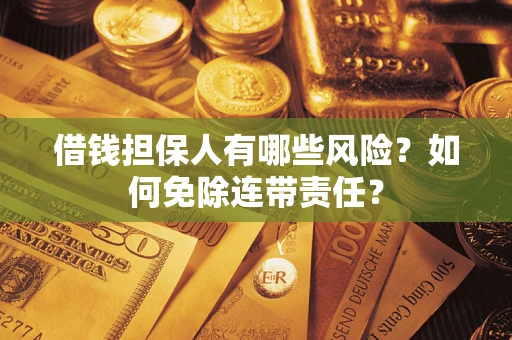 济南借钱担保人有哪些风险？如何免除连带责任？
