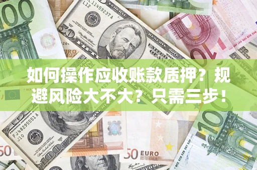 济南如何操作应收账款质押？规避风险大不大？只需三步！