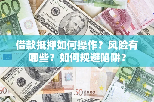 济南借款抵押如何操作？风险有哪些？如何规避陷阱？