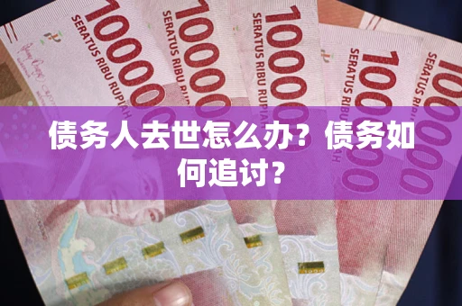 济南债务人去世怎么办？债务如何追讨？