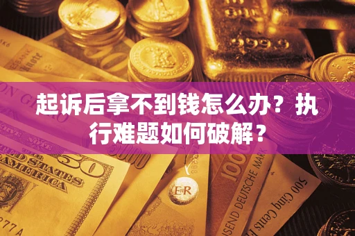 济南起诉后拿不到钱怎么办?执行难题如何破解? 济南起诉后拿不到钱怎么办?执行难题如何破解?