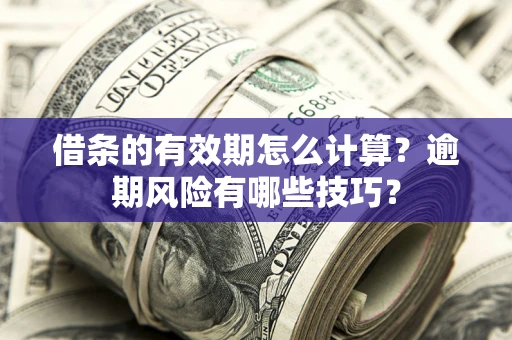 济南借条的有效期怎么计算？逾期风险有哪些技巧？