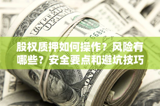 济南股权质押如何操作？风险有哪些？安全要点和避坑技巧？