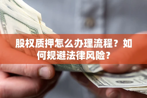 济南股权质押怎么办理流程？如何规避法律风险？