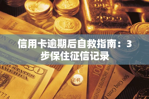 济南信用卡逾期后自救指南：3步保住征信记录