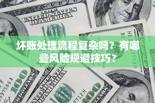 济南坏账处理流程复杂吗？有哪些风险规避技巧？