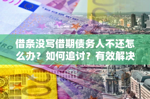 济南借条没写借期债务人不还怎么办？如何追讨？有效解决方案！