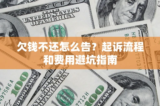 济南欠钱不还怎么告?起诉流程和费用避坑指南 济南欠钱不还怎么告?起诉流程和费用避坑指南