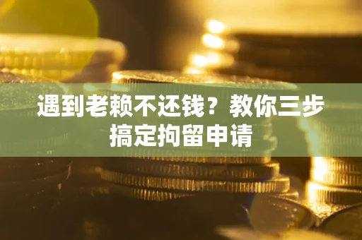济南遇到老赖不还钱？教你三步搞定拘留申请
