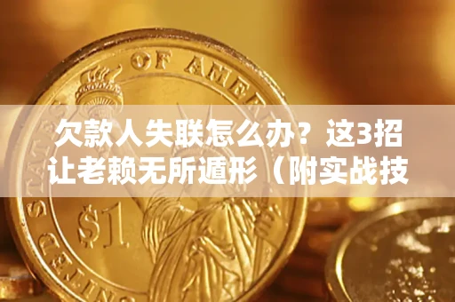 济南欠款人失联怎么办？这3招让老赖无所遁形（附实战技巧）