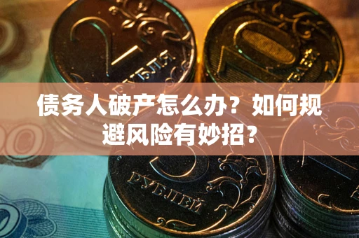 济南债务人破产怎么办？如何规避风险有妙招？