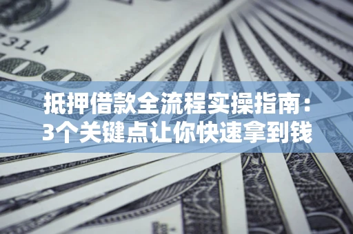 济南抵押借款全流程实操指南：3个关键点让你快速拿到钱