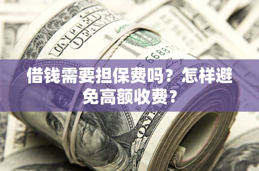 济南借钱需要担保费吗？怎样避免高额收费？