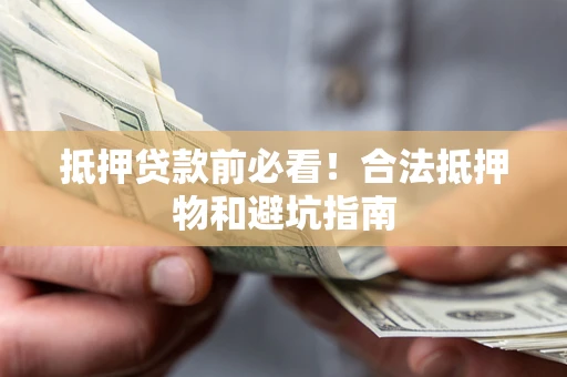 济南抵押贷款前必看！合法抵押物和避坑指南
