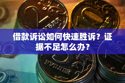 济南借款诉讼如何快速胜诉？证据不足怎么办？