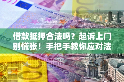 济南借款抵押合法吗？起诉上门别慌张！手把手教你应对法律程序