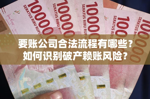 济南要账公司合法流程有哪些？如何识别破产赖账风险？