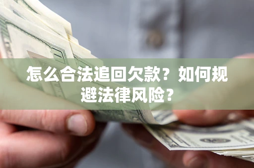 济南怎么合法追回欠款？如何规避法律风险？