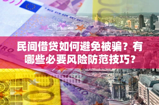 济南民间借贷如何避免被骗？有哪些必要风险防范技巧？