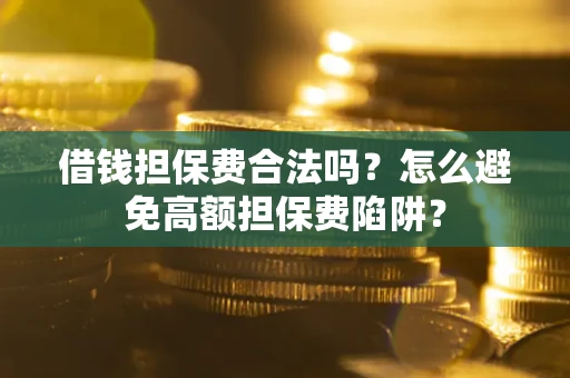济南借钱担保费合法吗？怎么避免高额担保费陷阱？