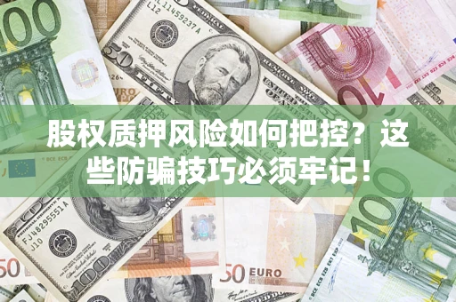 济南股权质押风险如何把控？这些防骗技巧必须牢记！