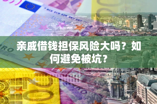 济南亲戚借钱担保风险大吗？如何避免被坑？