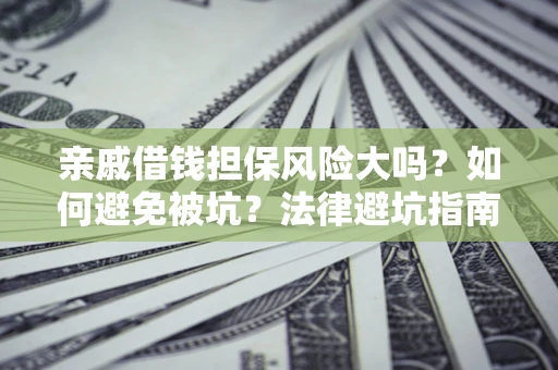 济南亲戚借钱担保风险大吗？如何避免被坑？法律避坑指南