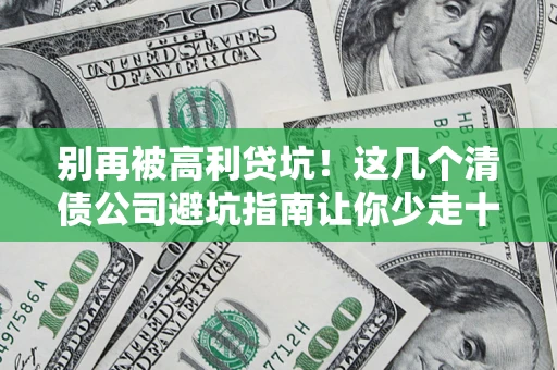 济南别再被高利贷坑！这几个清债公司避坑指南让你少走十年弯路