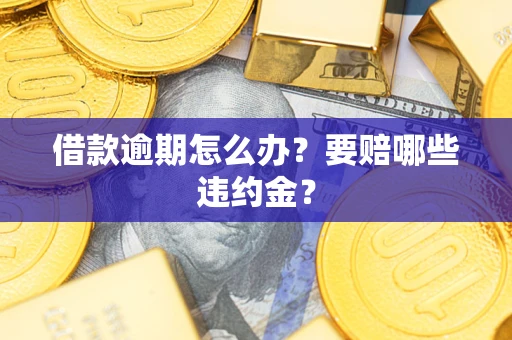 济南借款逾期怎么办？要赔哪些违约金？