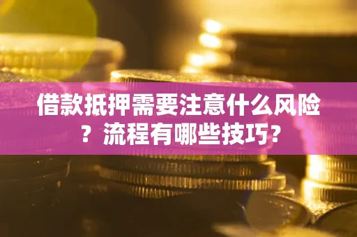 济南借款抵押需要注意什么风险？流程有哪些技巧？