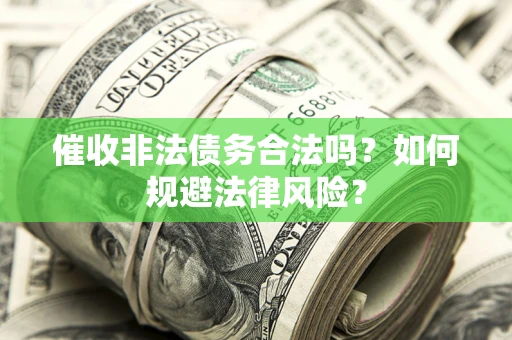 济南催收非法债务合法吗？如何规避法律风险？