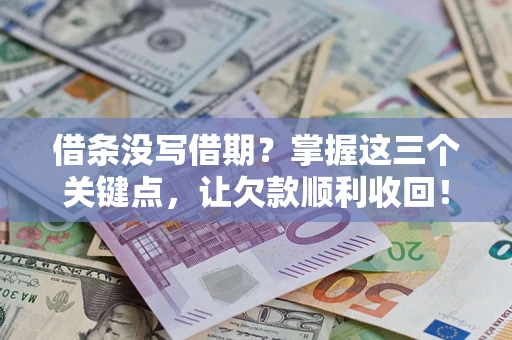 济南借条没写借期？掌握这三个关键点，让欠款顺利收回！