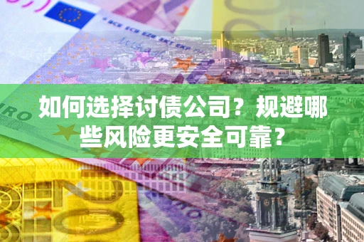 济南如何选择讨债公司？规避哪些风险更安全可靠？