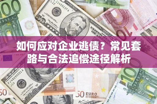济南如何应对企业逃债？常见套路与合法追偿途径解析