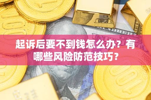 济南起诉后要不到钱怎么办？有哪些风险防范技巧？