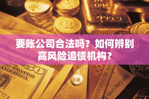 济南要账公司合法吗？如何辨别高风险追债机构？