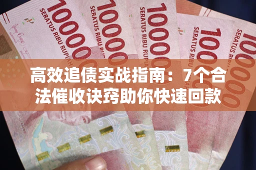济南高效追债实战指南：7个合法催收诀窍助你快速回款