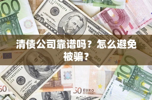 济南清债公司靠谱吗？怎么避免被骗？