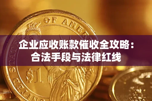 济南企业应收账款催收全攻略：合法手段与法律红线