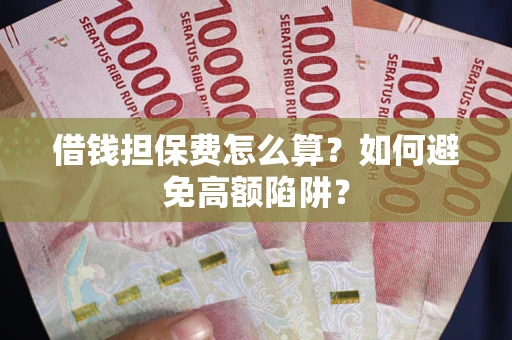 济南借钱担保费怎么算？如何避免高额陷阱？