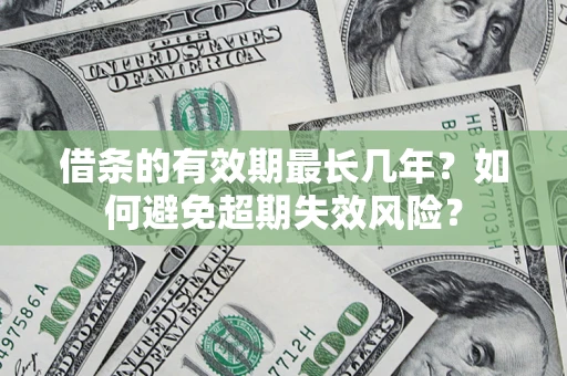 济南借条的有效期最长几年？如何避免超期失效风险？